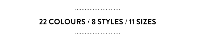 22 colours / 8 styles / 11 sizes